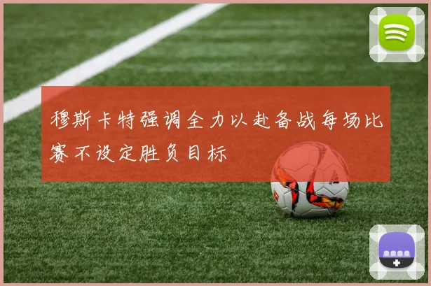 穆斯卡特强调全力以赴备战每场比赛不设定胜负目标