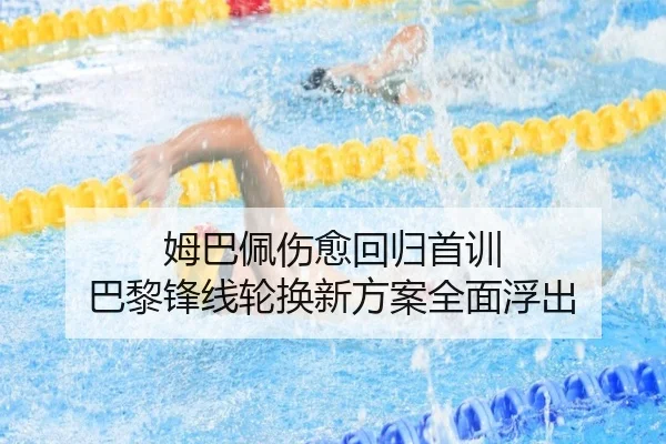姆巴佩伤愈回归首训 巴黎锋线轮换新方案全面浮出